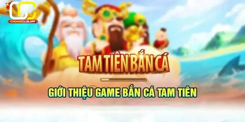 Giới thiệu về Tam Tiên Bắn Cá tại Choangclub
